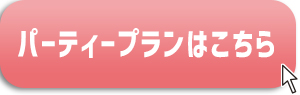 パーティープランはこちら